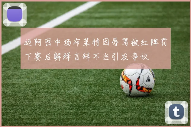 迈阿密中场布莱特因辱骂被红牌罚下赛后解释言辞不当引发争议