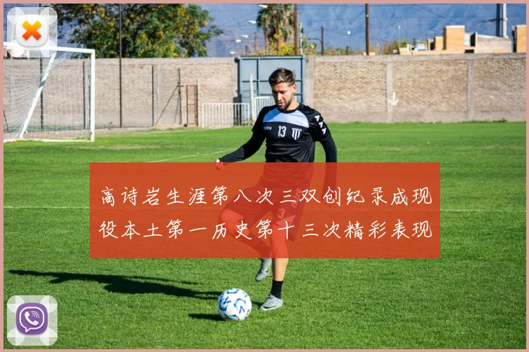 高诗岩生涯第八次三双创纪录成现役本土第一历史第十三次精彩表现引发热议