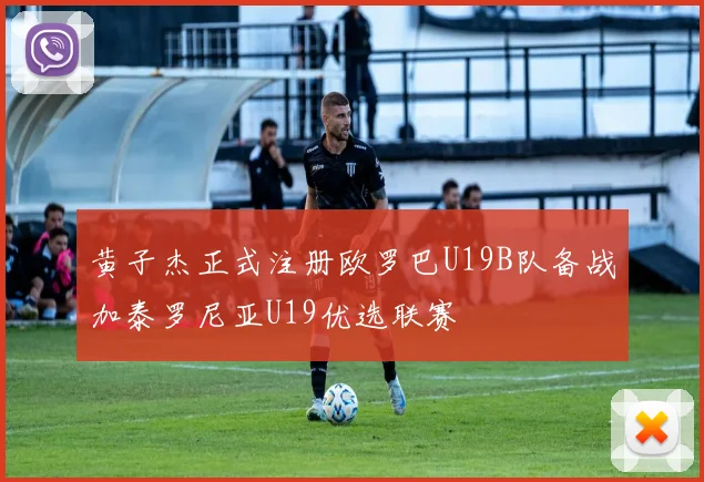 黄子杰正式注册欧罗巴U19B队备战加泰罗尼亚U19优选联赛