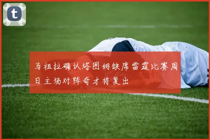 马祖拉确认塔图姆缺席雷霆比赛周日主场对阵奇才将复出