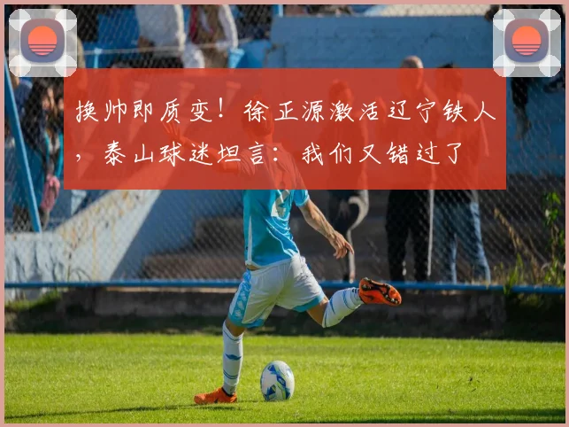 换帅即质变！徐正源激活辽宁铁人，泰山球迷坦言：我们又错过了